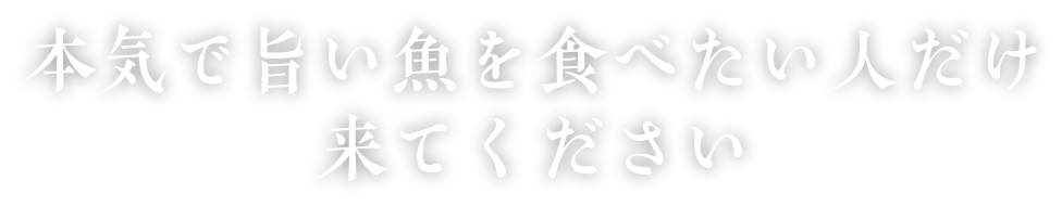 本気で旨い魚を食べたい人だけ来てください